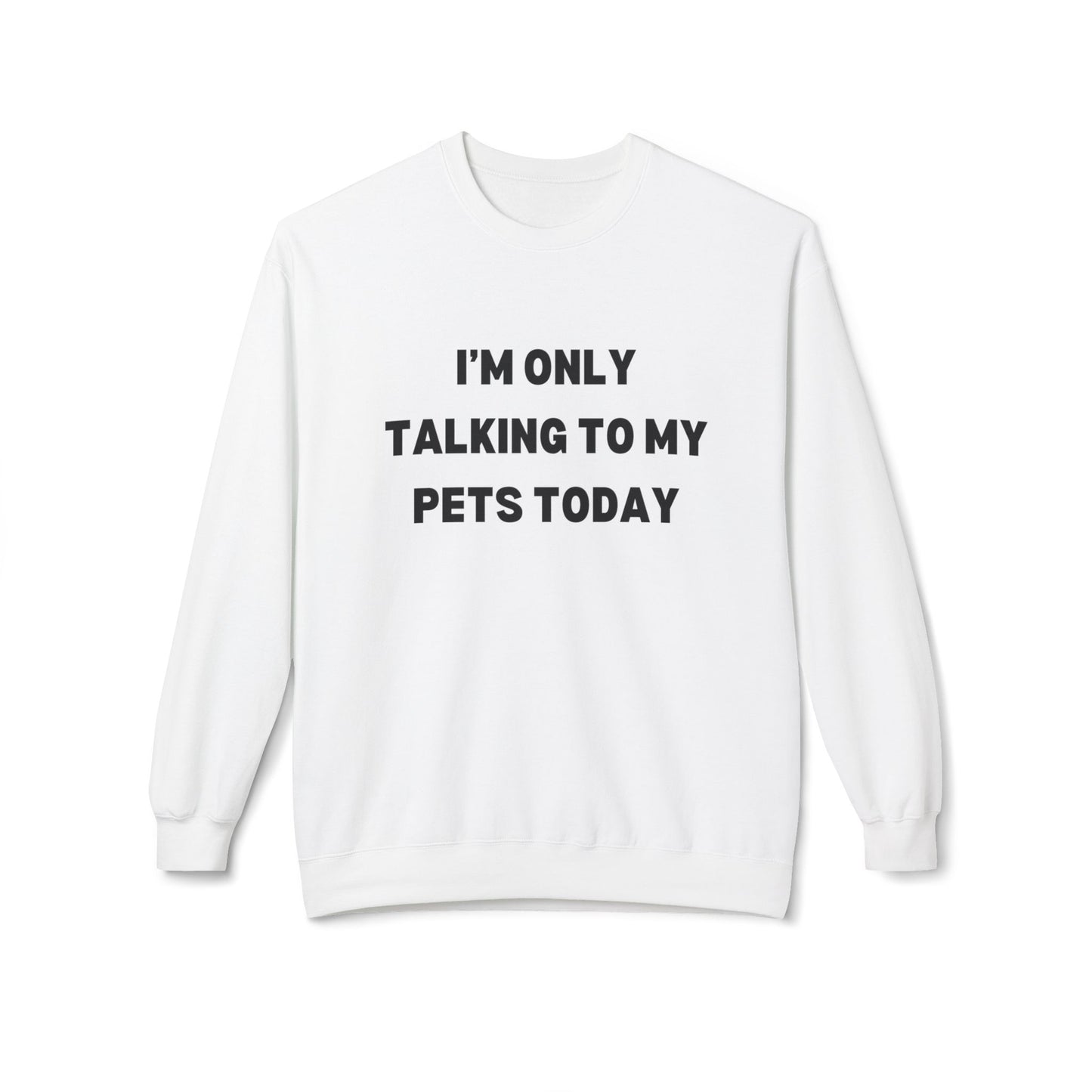 Funny Pet Lover Crewneck Sweatshirt - "I'm Only Talking To My Pets Today"