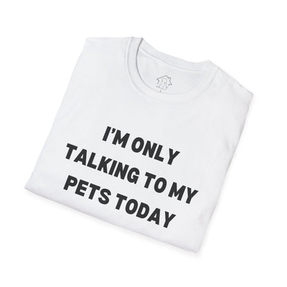 Funny Pet Lover T-Shirt - "I'm Only Talking to My Pets Today" - Unisex Softstyle Tee