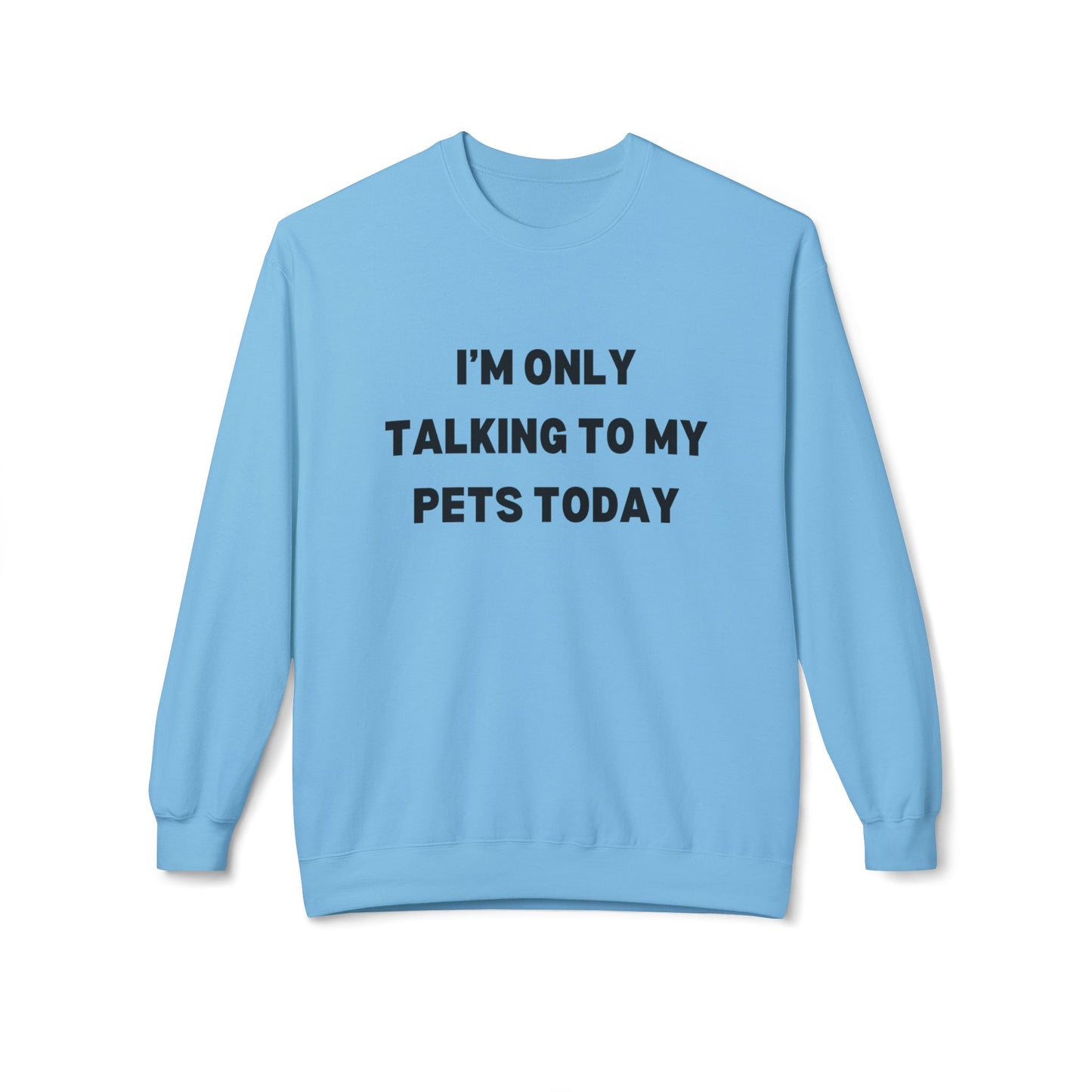 Funny Pet Lover Crewneck Sweatshirt - "I'm Only Talking To My Pets Today"