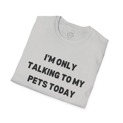 Funny Pet Lover T-Shirt - "I'm Only Talking to My Pets Today" - Unisex Softstyle Tee