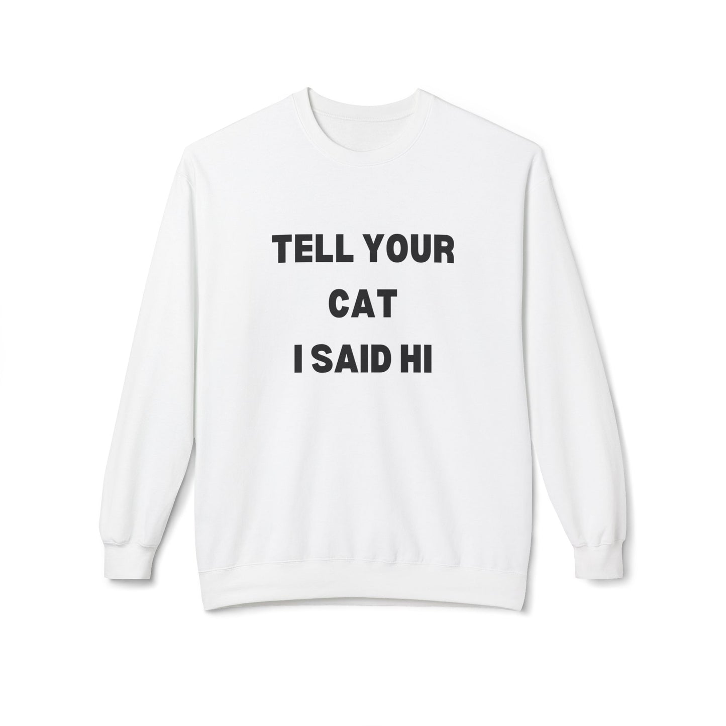 Tell Your Cat I Said Hi - Unisex Fleece Crewneck Sweatshirt for Pet Lovers