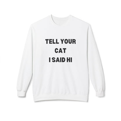 Tell Your Cat I Said Hi - Unisex Fleece Crewneck Sweatshirt for Pet Lovers