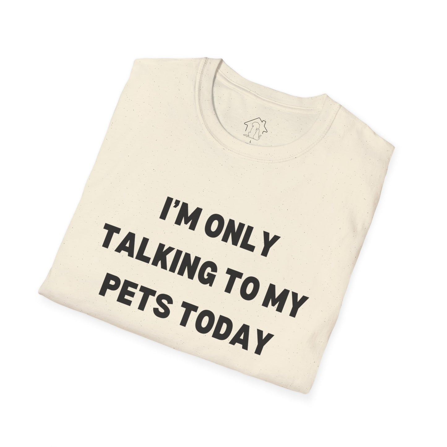 Funny Pet Lover T-Shirt - "I'm Only Talking to My Pets Today" - Unisex Softstyle Tee